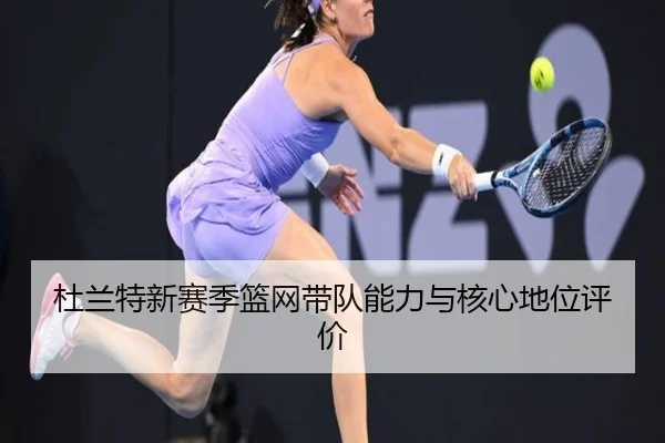 杜兰特新赛季篮网带队能力与核心地位评价